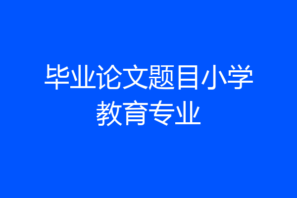 毕业论文题目小学教育专业