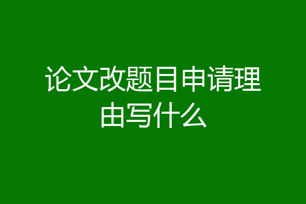 论文改题目申请理由写什么