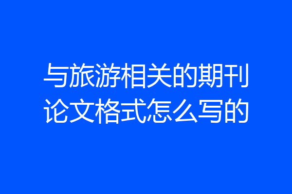 与旅游相关的期刊论文格式怎么写的