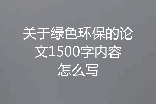 关于绿色环保的论文1500字内容怎么写