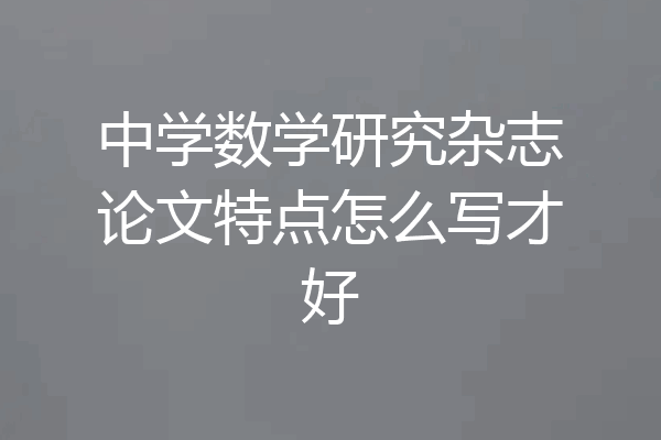 中学数学研究杂志论文特点怎么写才好