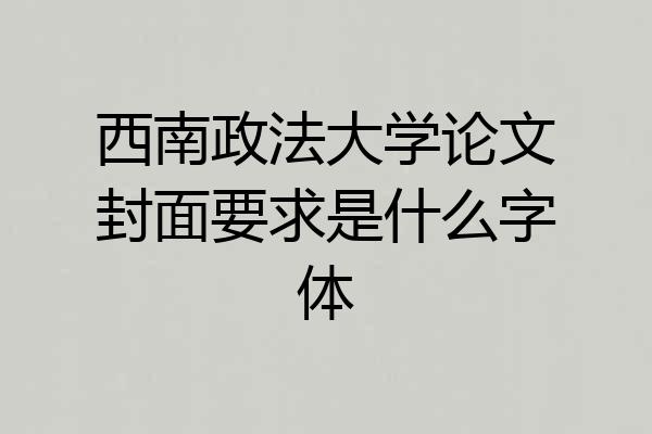西南政法大学论文封面要求是什么字体