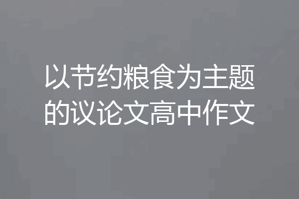以节约粮食为主题的议论文高中作文