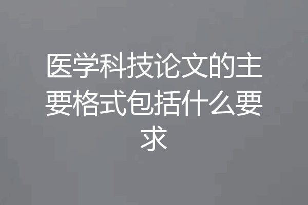 医学科技论文的主要格式包括什么要求