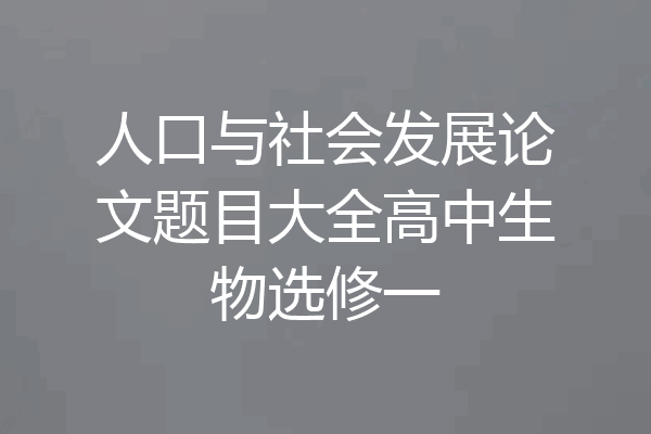 人口与社会发展论文题目大全高中生物选修一