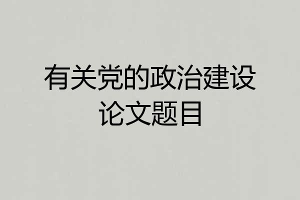 有关党的政治建设论文题目