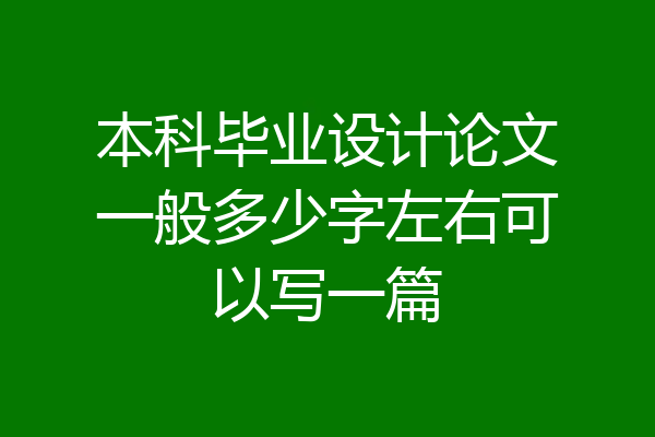 本科毕业设计论文一般多少字左右可以写一篇