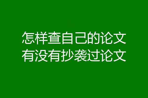 怎样查自己的论文有没有抄袭过论文