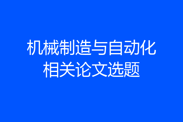 机械制造与自动化相关论文选题