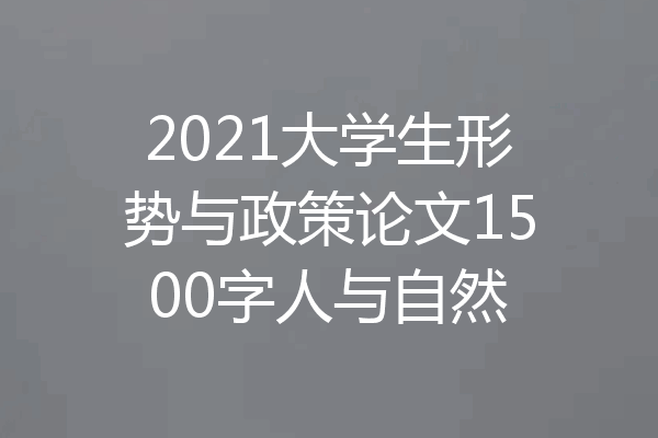 2021大学生形势与政策论文1500字人与自然
