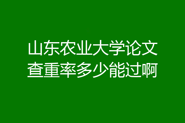 山东农业大学论文查重率多少能过啊