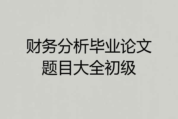 财务分析毕业论文题目大全初级