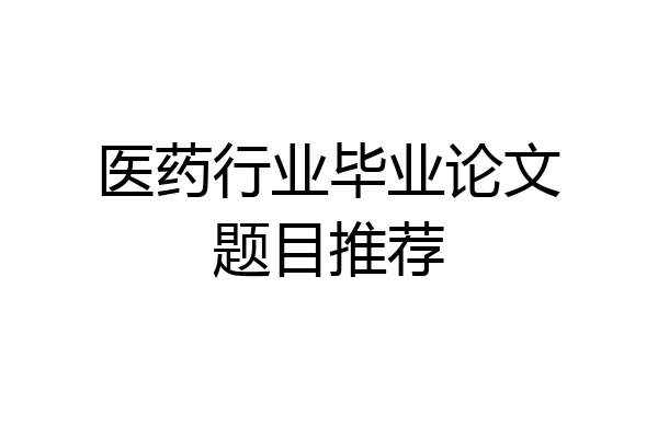 医药行业毕业论文题目推荐