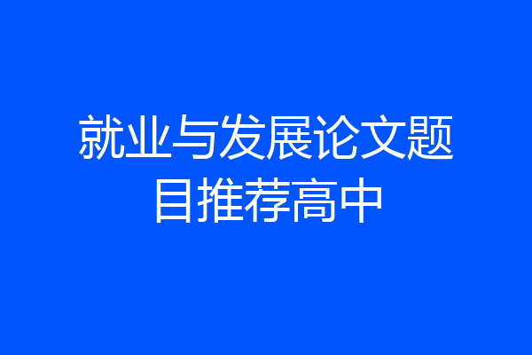 就业与发展论文题目推荐高中