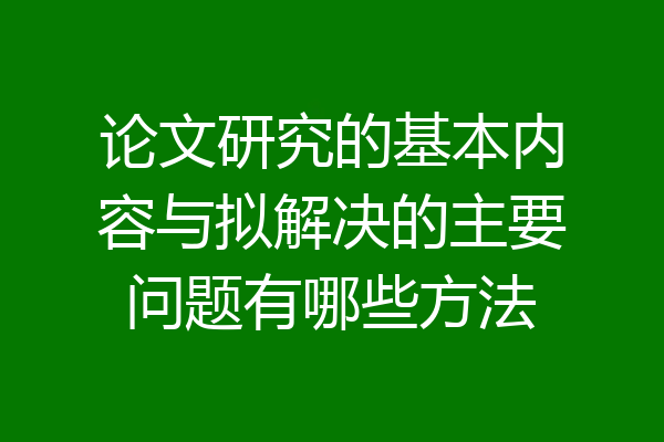论文研究的基本内容与拟解决的主要问题有哪些方法