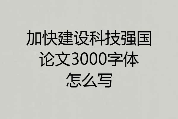 加快建设科技强国论文3000字体怎么写