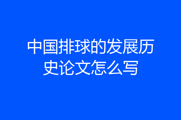 中国排球的发展历史论文怎么写