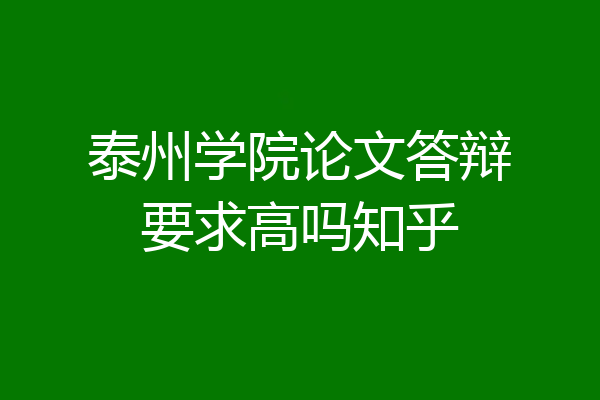 泰州学院论文答辩要求高吗知乎
