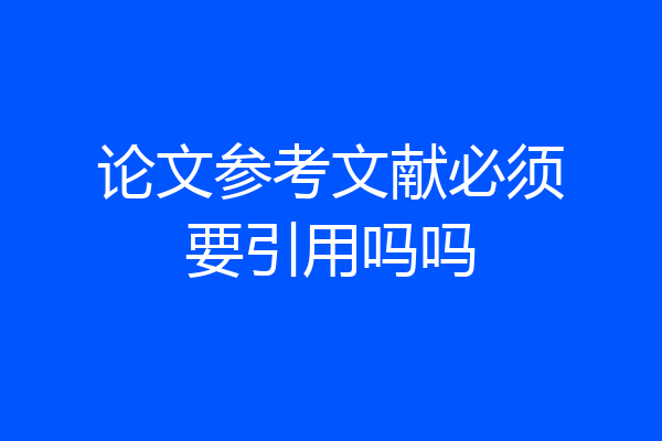 论文参考文献必须要引用吗吗