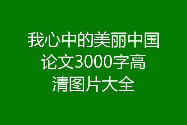 我心中的美丽中国论文3000字高清图片大全