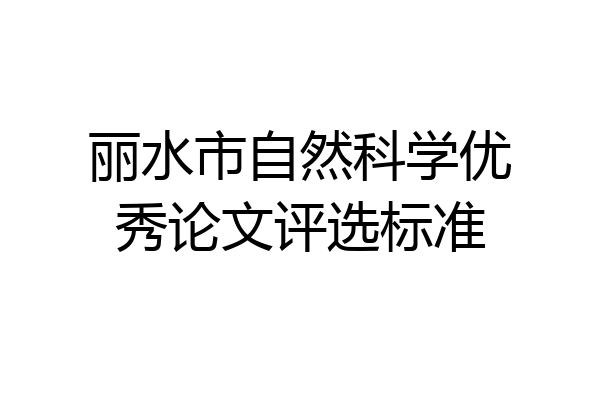 丽水市自然科学优秀论文评选标准