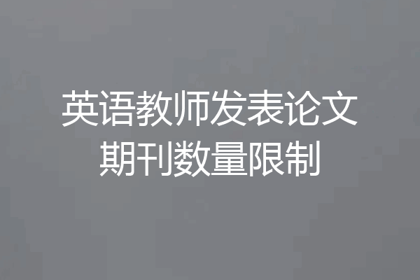 英语教师发表论文期刊数量限制