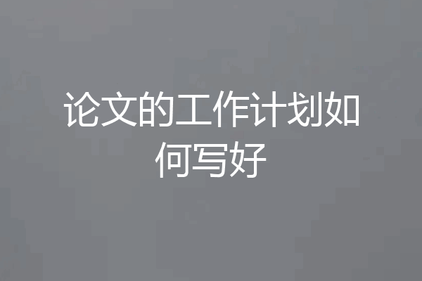 论文的工作计划如何写好