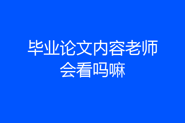 毕业论文内容老师会看吗嘛