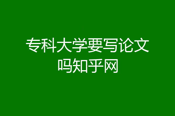 专科大学要写论文吗知乎网