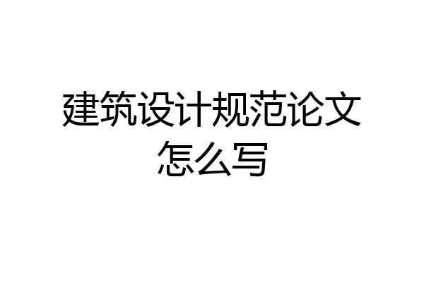 建筑设计规范论文怎么写