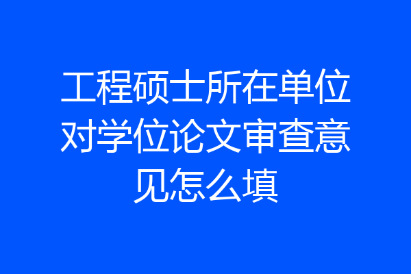工程硕士所在单位对学位论文审查意见怎么填