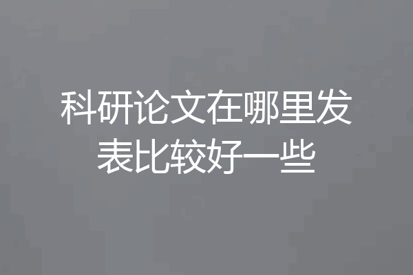 科研论文在哪里发表比较好一些