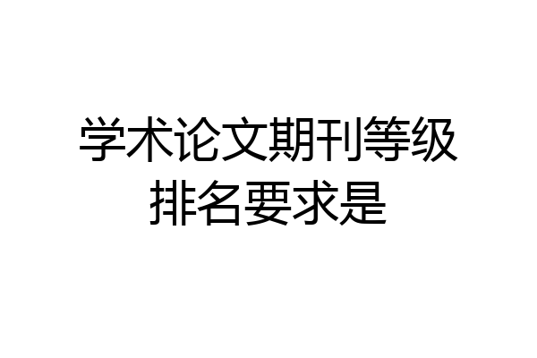 学术论文期刊等级排名要求是
