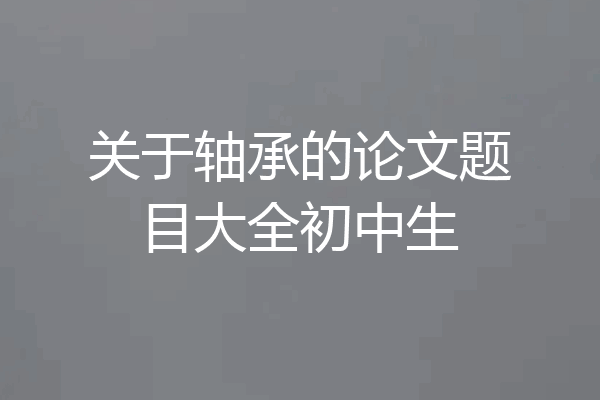 关于轴承的论文题目大全初中生