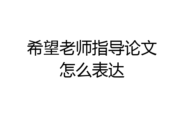 希望老师指导论文怎么表达