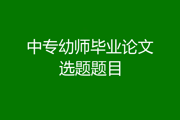 中专幼师毕业论文选题题目