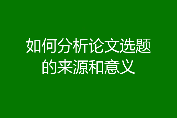 如何分析论文选题的来源和意义