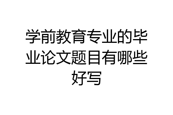 学前教育专业的毕业论文题目有哪些好写