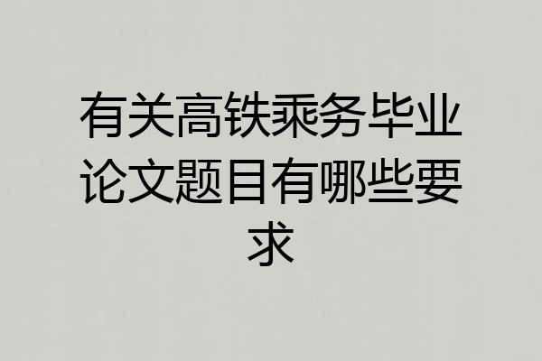 有关高铁乘务毕业论文题目有哪些要求