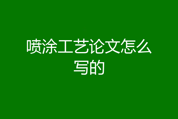 喷涂工艺论文怎么写的