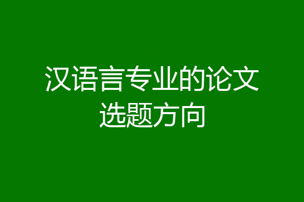 汉语言专业的论文选题方向