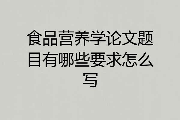 食品营养学论文题目有哪些要求怎么写