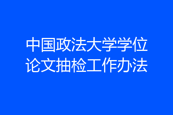 中国政法大学学位论文抽检工作办法