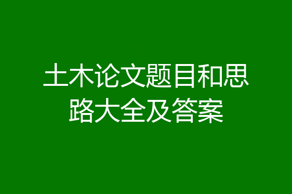 土木论文题目和思路大全及答案
