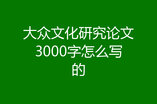 大众文化研究论文3000字怎么写的