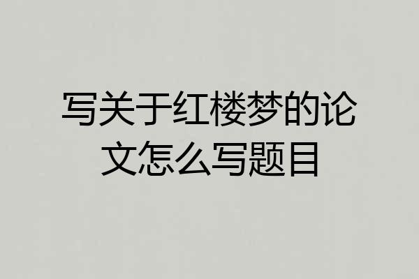 写关于红楼梦的论文怎么写题目