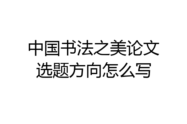 中国书法之美论文选题方向怎么写