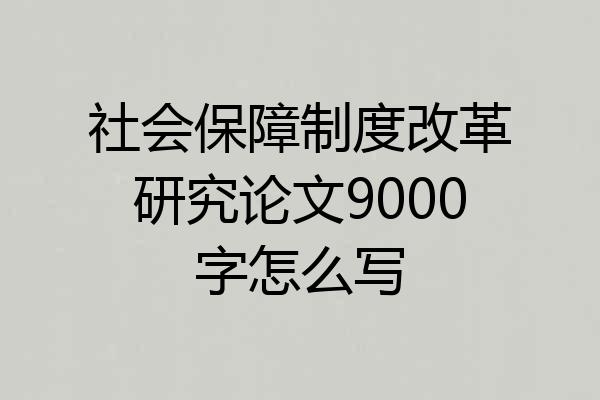 社会保障制度改革研究论文9000字怎么写