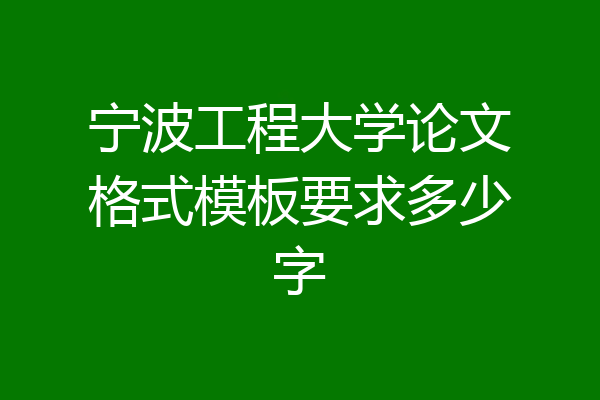 宁波工程大学论文格式模板要求多少字