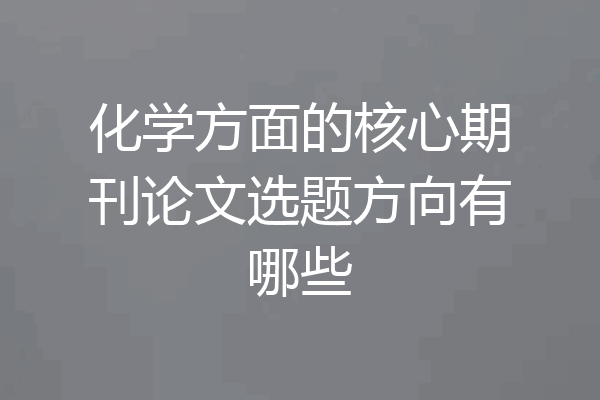 化学方面的核心期刊论文选题方向有哪些